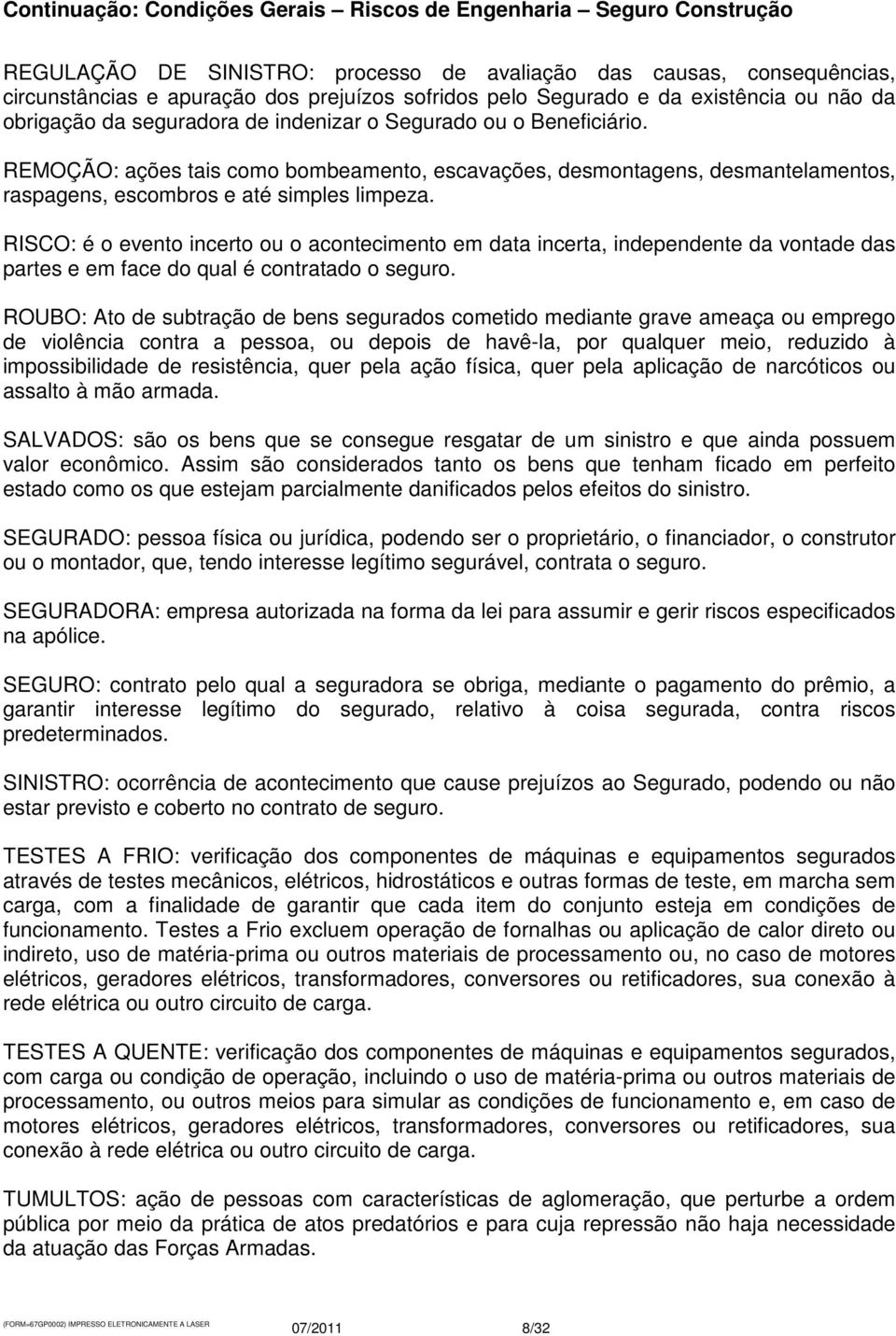 RISCO: é o evento incerto ou o acontecimento em data incerta, independente da vontade das partes e em face do qual é contratado o seguro.