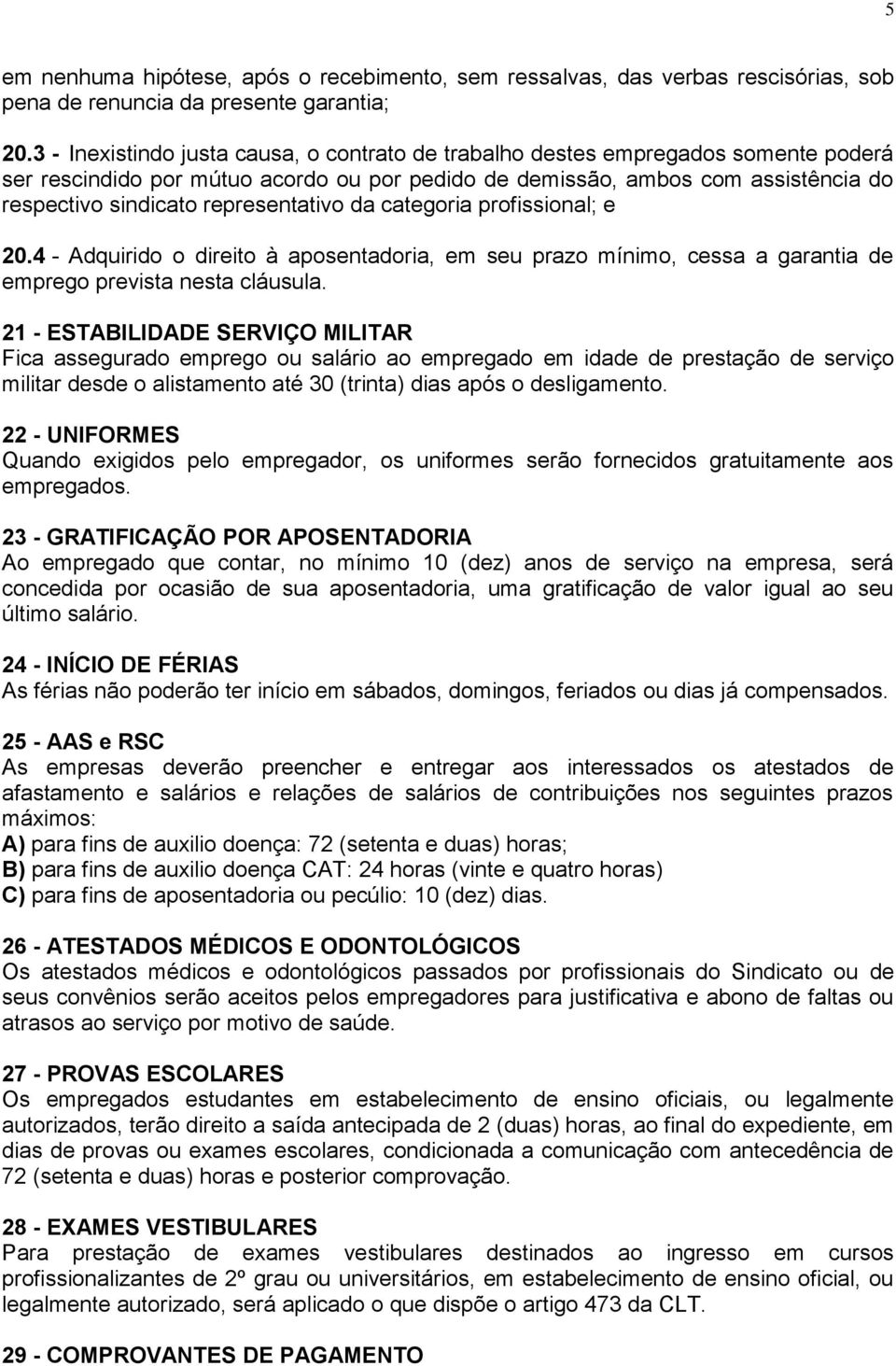 representativo da categoria profissional; e 20.4 - Adquirido o direito à aposentadoria, em seu prazo mínimo, cessa a garantia de emprego prevista nesta cláusula.