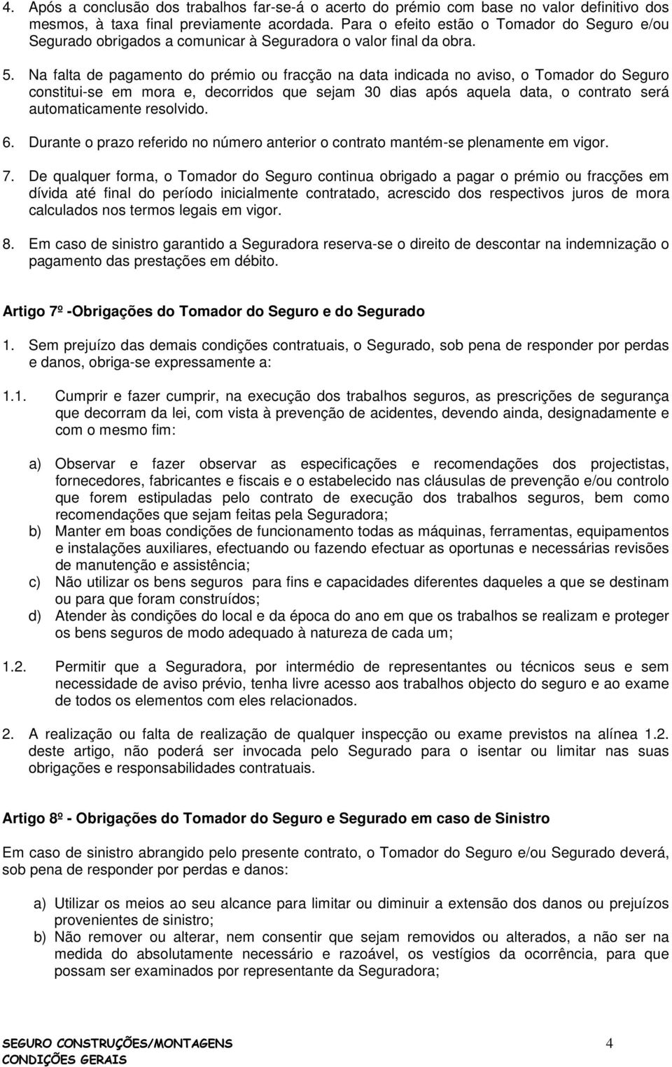 Na falta de pagamento do prémio ou fracção na data indicada no aviso, o Tomador do Seguro constitui-se em mora e, decorridos que sejam 30 dias após aquela data, o contrato será automaticamente