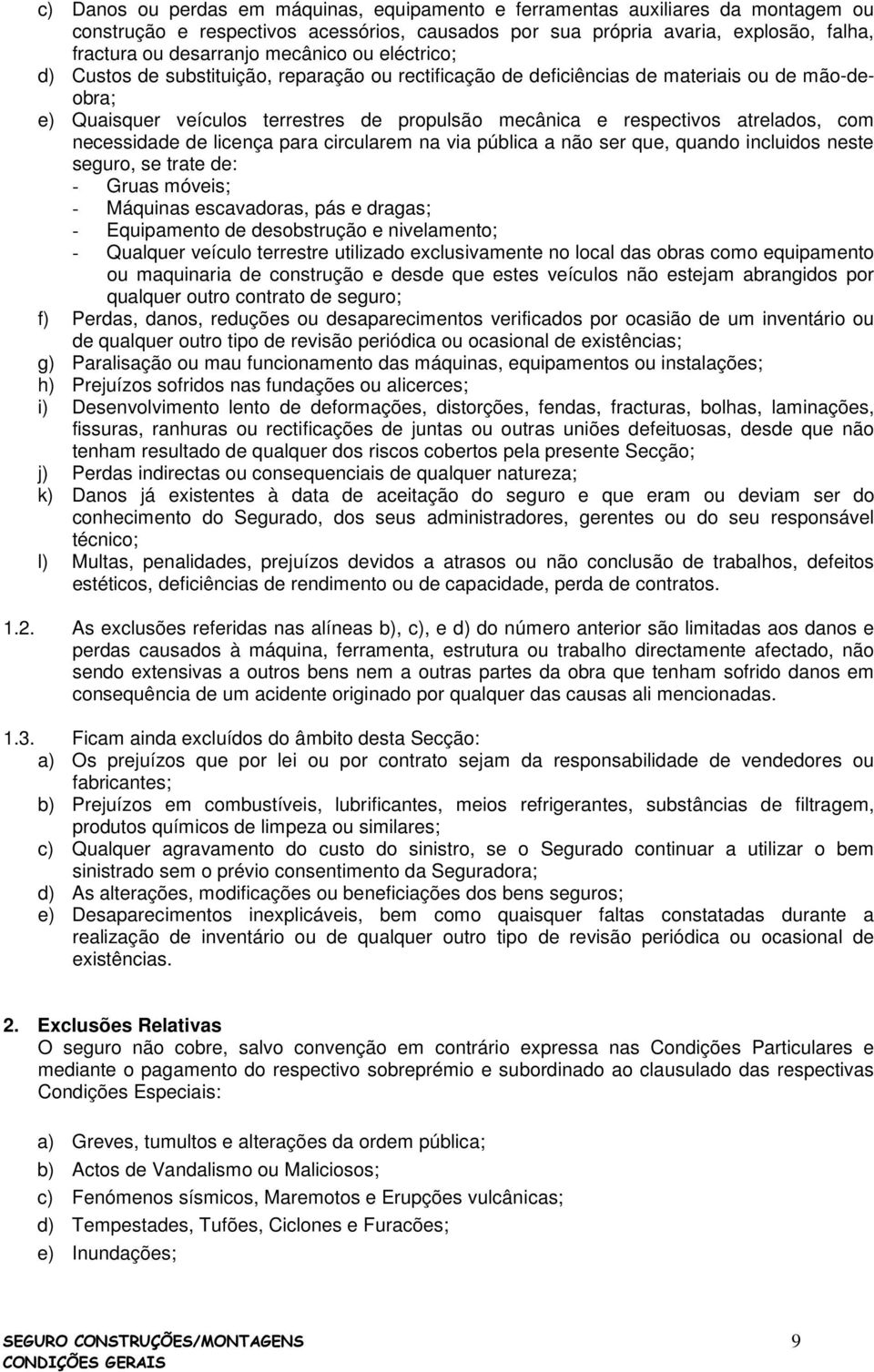 atrelados, com necessidade de licença para circularem na via pública a não ser que, quando incluidos neste seguro, se trate de: - Gruas móveis; - Máquinas escavadoras, pás e dragas; - Equipamento de