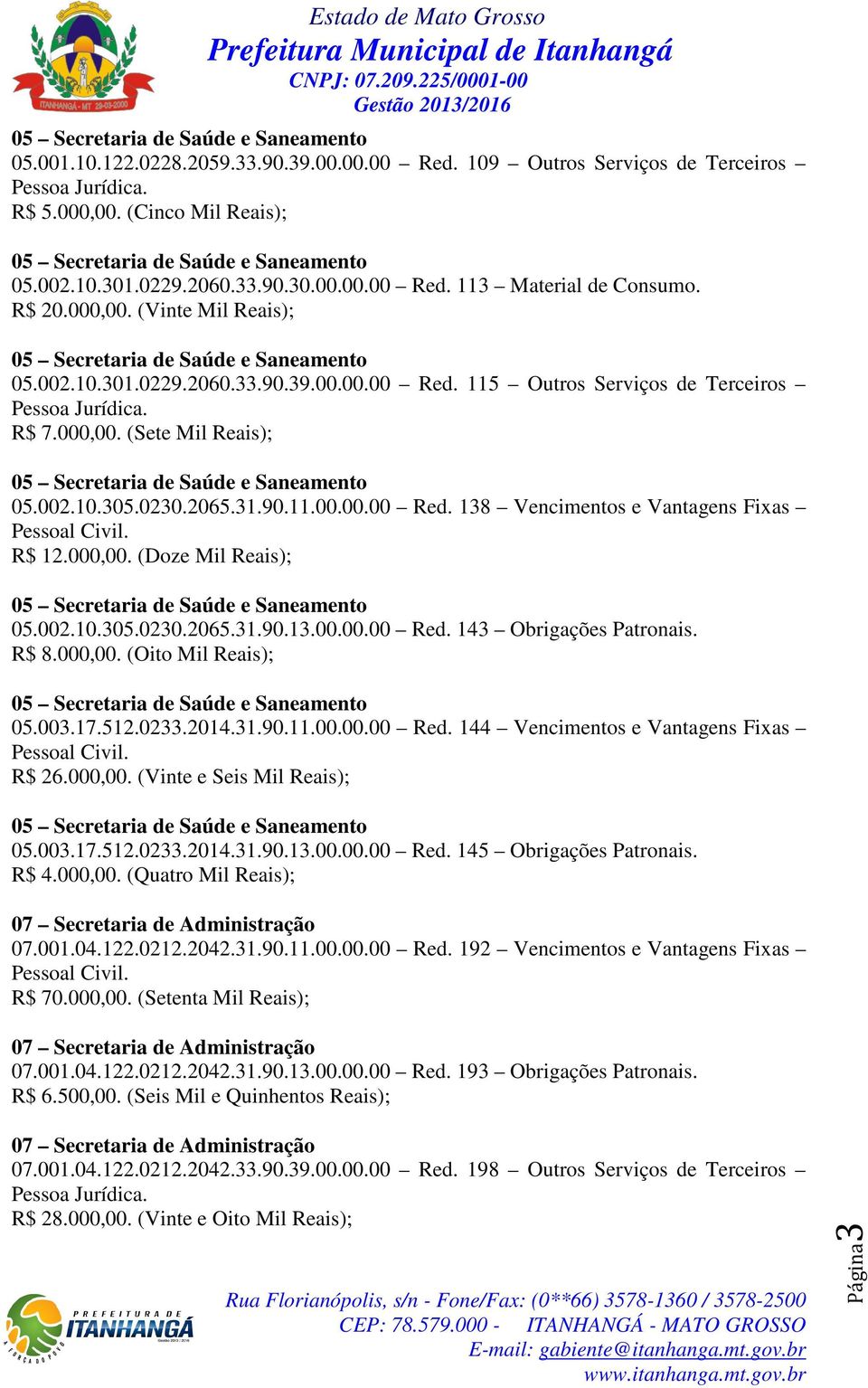 000,00. (Doze Mil Reais); 05.002.10.305.0230.2065.31.90.13.00.00.00 Red. 143 Obrigações Patronais. R$ 8.000,00. (Oito Mil Reais); 05.003.17.512.0233.2014.31.90.11.00.00.00 Red. 144 Vencimentos e Vantagens Fixas R$ 26.