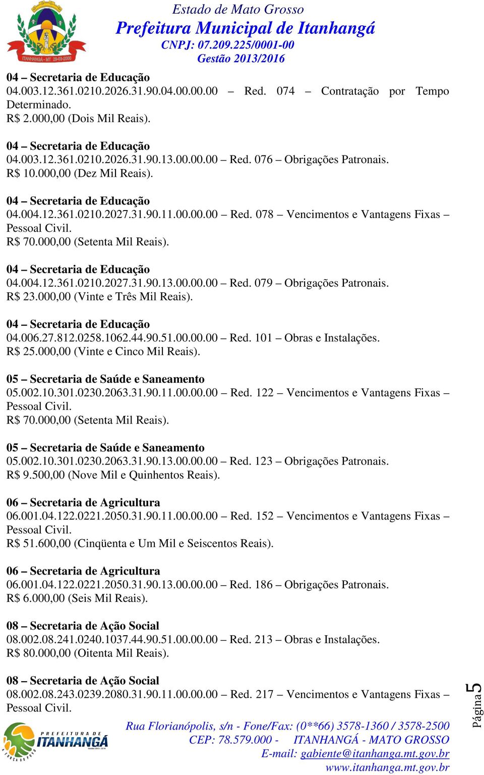 R$ 23.000,00 (Vinte e Três Mil Reais). 04.006.27.812.0258.1062.44.90.51.00.00.00 Red. 101 Obras e Instalações. R$ 25.000,00 (Vinte e Cinco Mil Reais). 05.002.10.301.0230.2063.31.90.11.00.00.00 Red. 122 Vencimentos e Vantagens Fixas R$ 70.