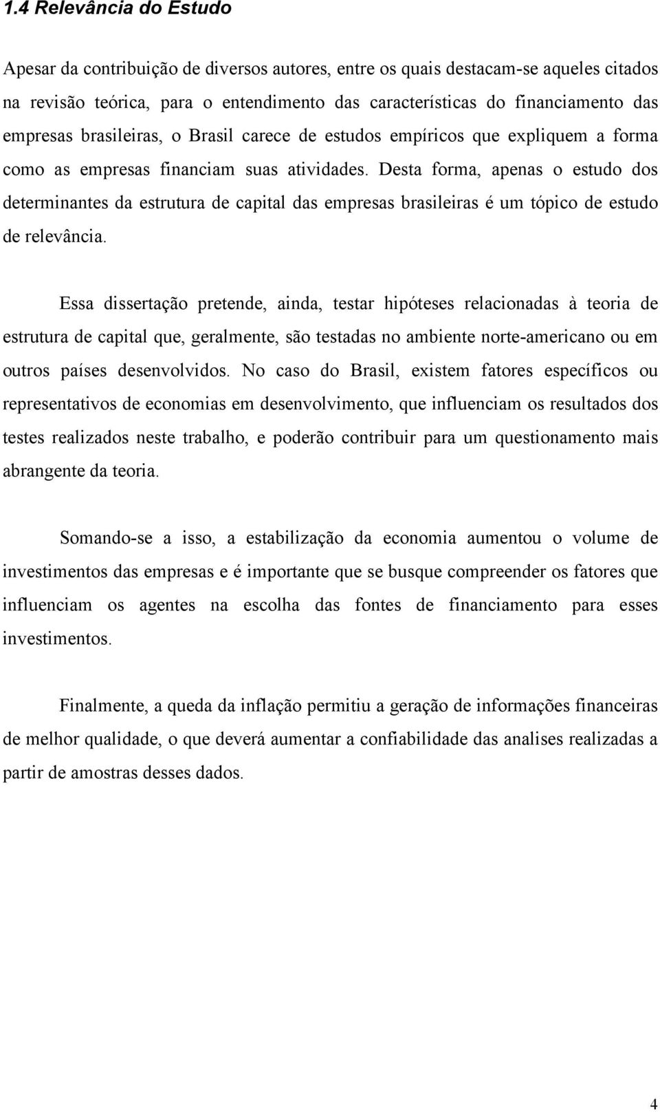 Desta forma, apenas o estudo dos determinantes da estrutura de capital das empresas brasileiras é um tópico de estudo de relevância.