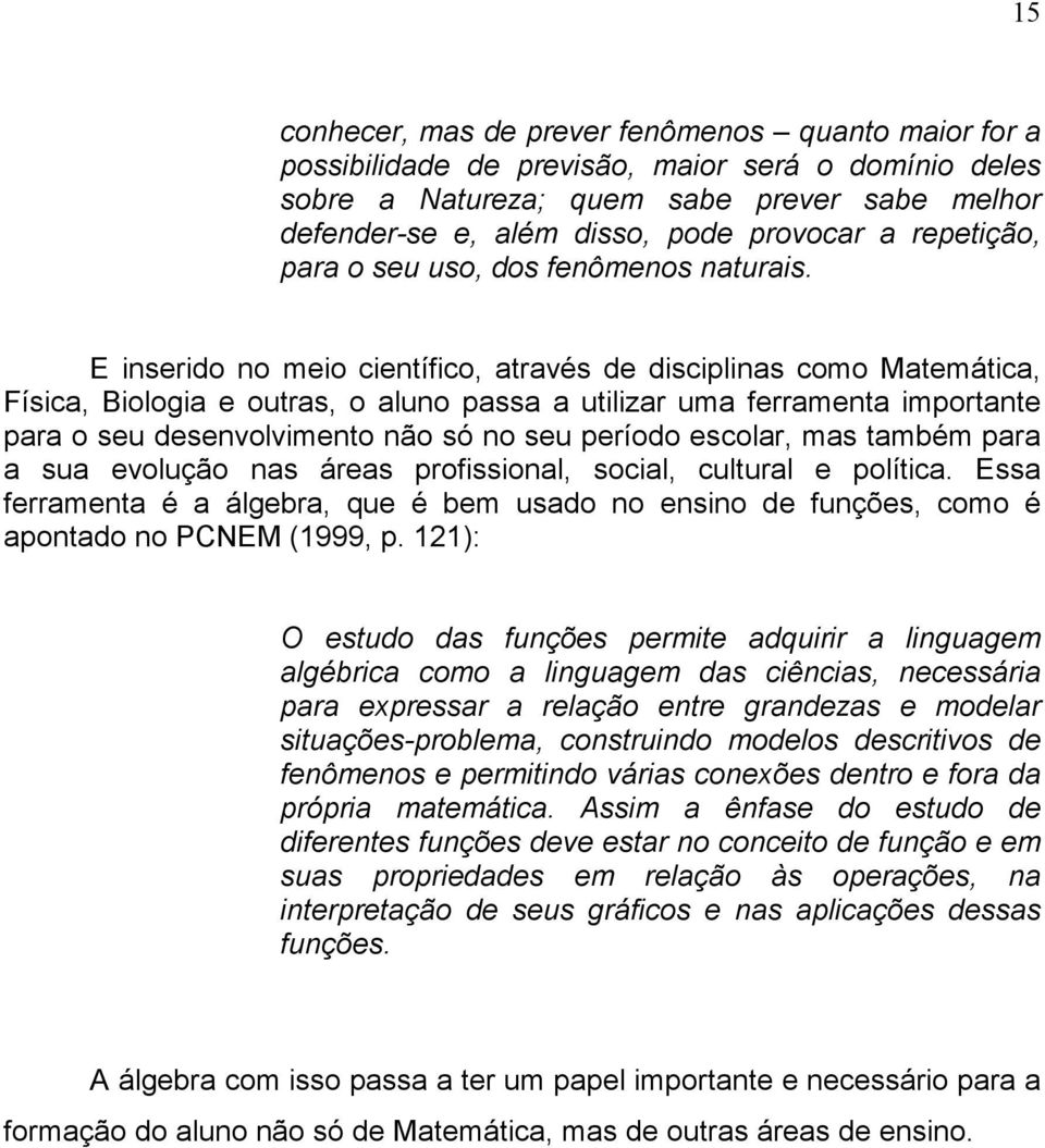 E inserido no meio científico, através de disciplinas como Matemática, Física, Biologia e outras, o aluno passa a utilizar uma ferramenta importante para o seu desenvolvimento não só no seu período