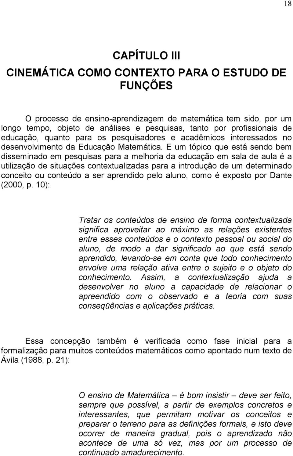 E um tópico que está sendo bem disseminado em pesquisas para a melhoria da educação em sala de aula é a utilização de situações contextualizadas para a introdução de um determinado conceito ou