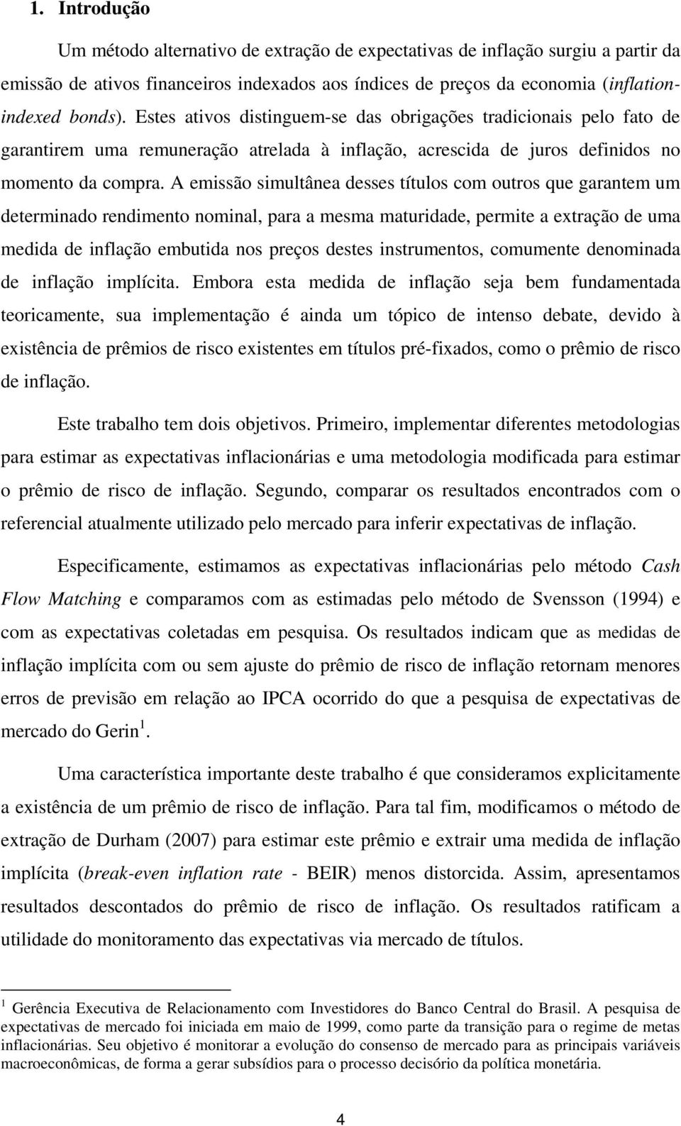 A emissão simultânea desses títulos com outros que garantem um determinado rendimento nominal, para a mesma maturidade, permite a extração de uma medida de inflação embutida nos preços destes