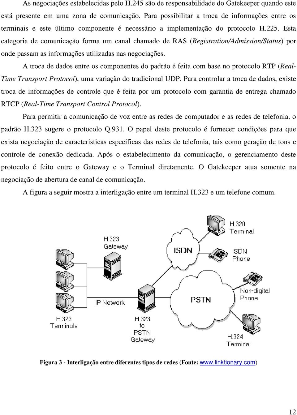 Esta categoria de comunicação forma um canal chamado de RAS (Registration/Admission/Status) por onde passam as informações utilizadas nas negociações.