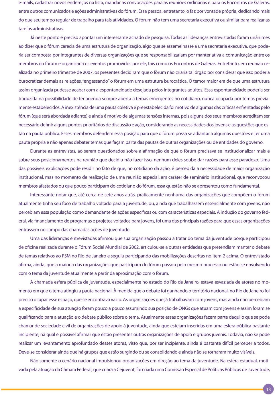 O fórum não tem uma secretaria executiva ou similar para realizar as tarefas administrativas. Já neste ponto é preciso apontar um interessante achado de pesquisa.