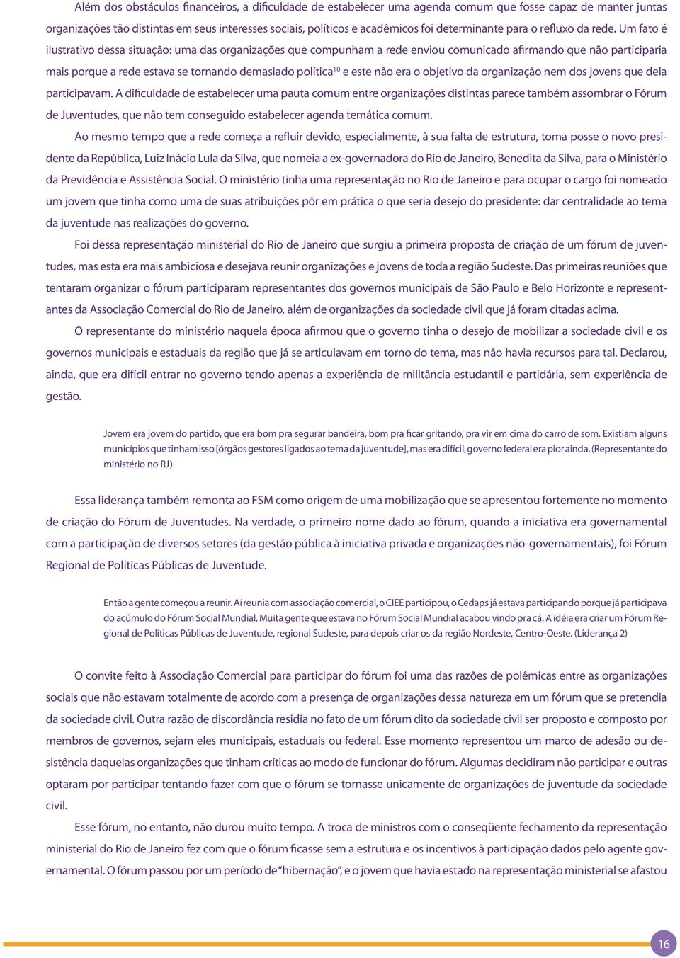 Um fato é ilustrativo dessa situação: uma das organizações que compunham a rede enviou comunicado afirmando que não participaria mais porque a rede estava se tornando demasiado política 10 e este não