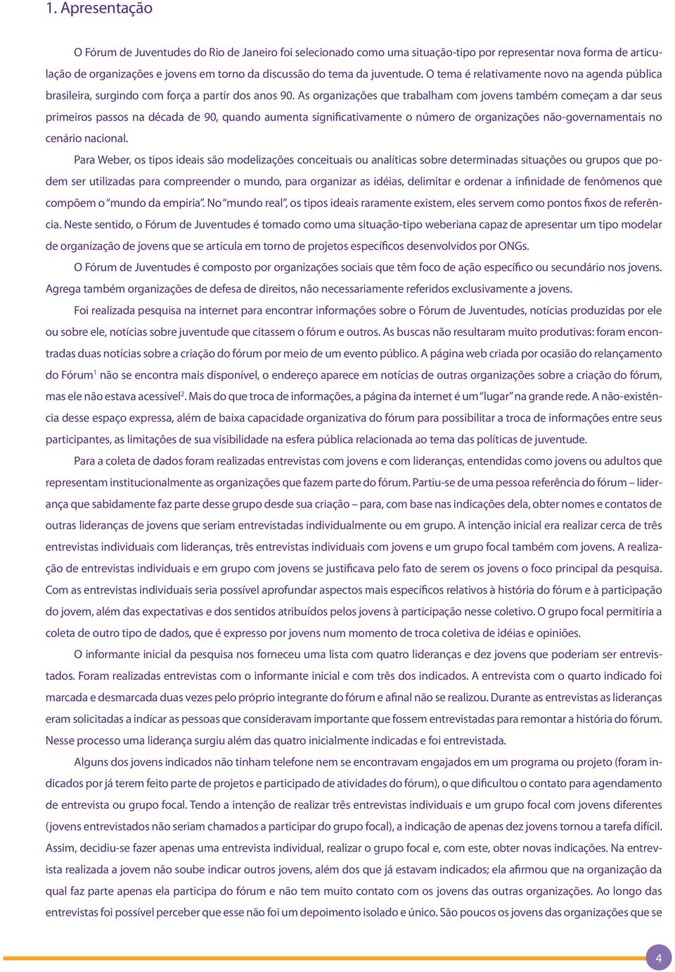 As organizações que trabalham com jovens também começam a dar seus primeiros passos na década de 90, quando aumenta significativamente o número de organizações não-governamentais no cenário nacional.