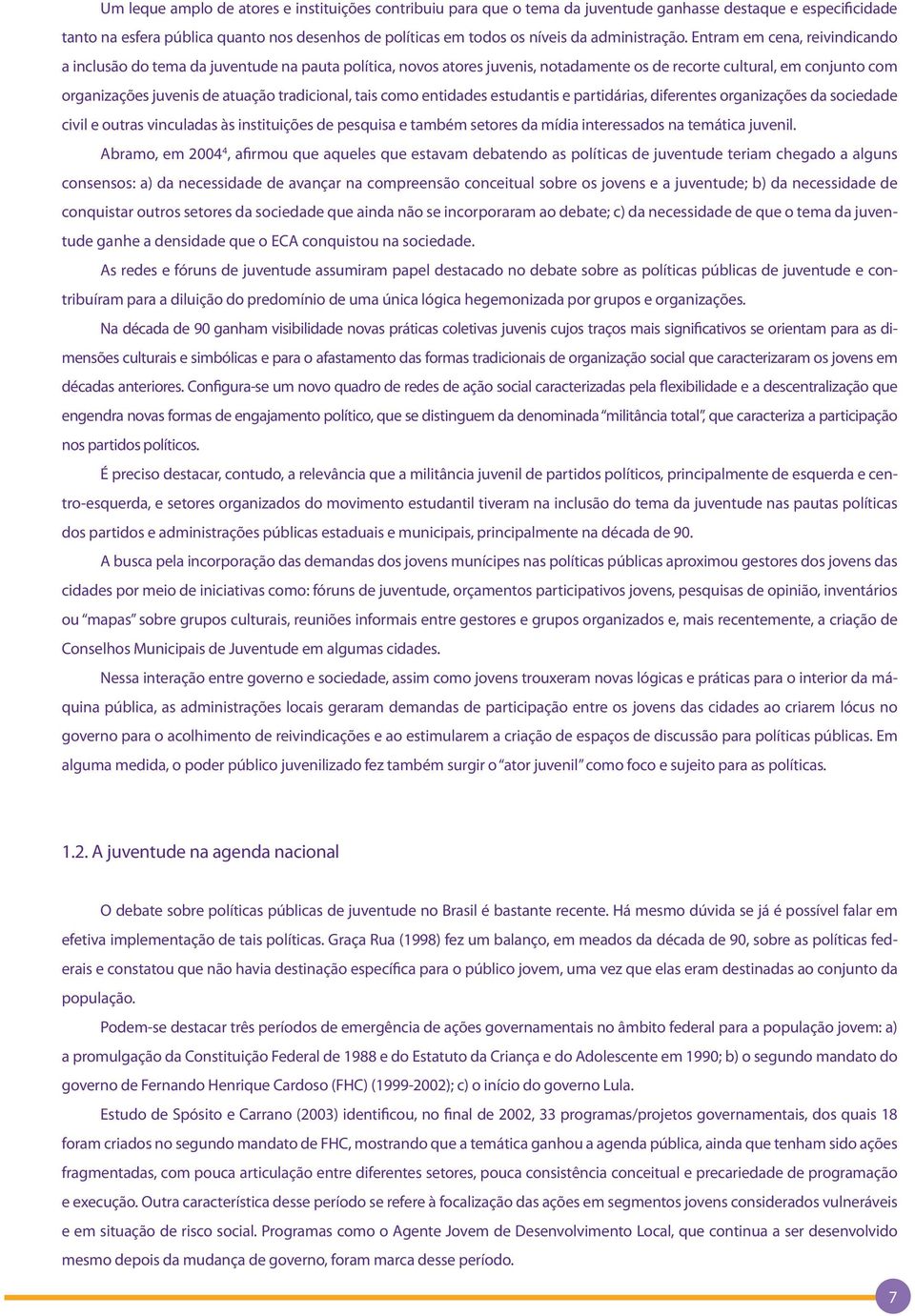 Entram em cena, reivindicando a inclusão do tema da juventude na pauta política, novos atores juvenis, notadamente os de recorte cultural, em conjunto com organizações juvenis de atuação tradicional,