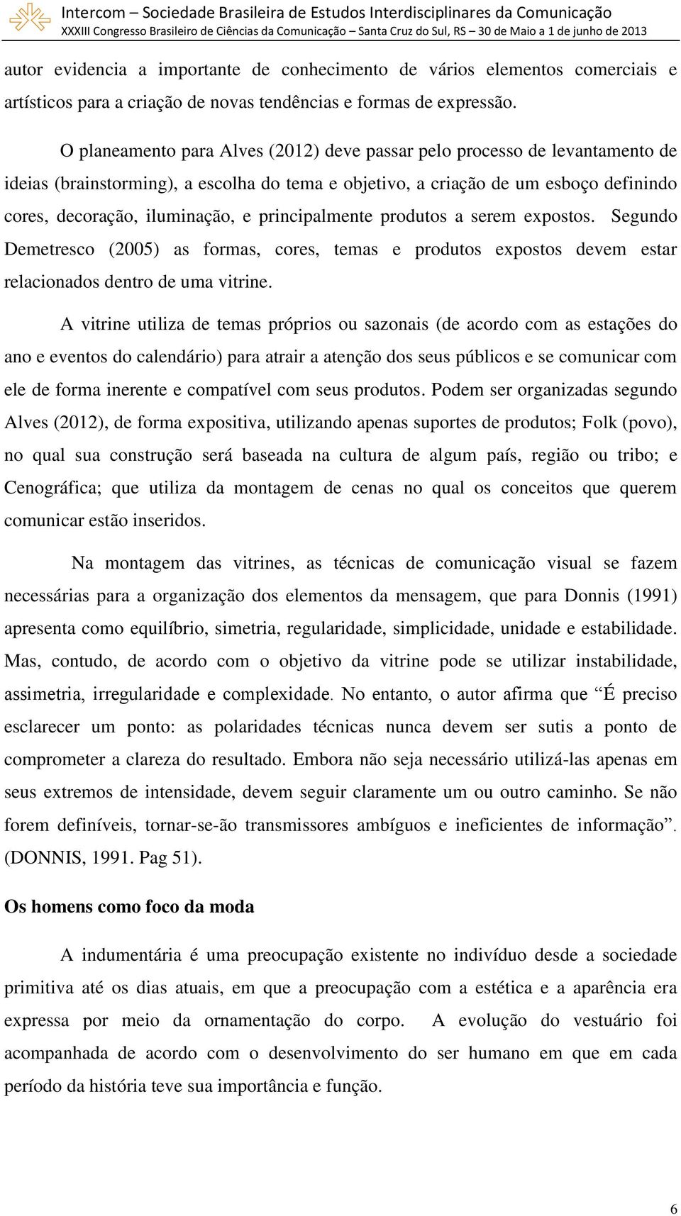 principalmente produtos a serem expostos. Segundo Demetresco (2005) as formas, cores, temas e produtos expostos devem estar relacionados dentro de uma vitrine.