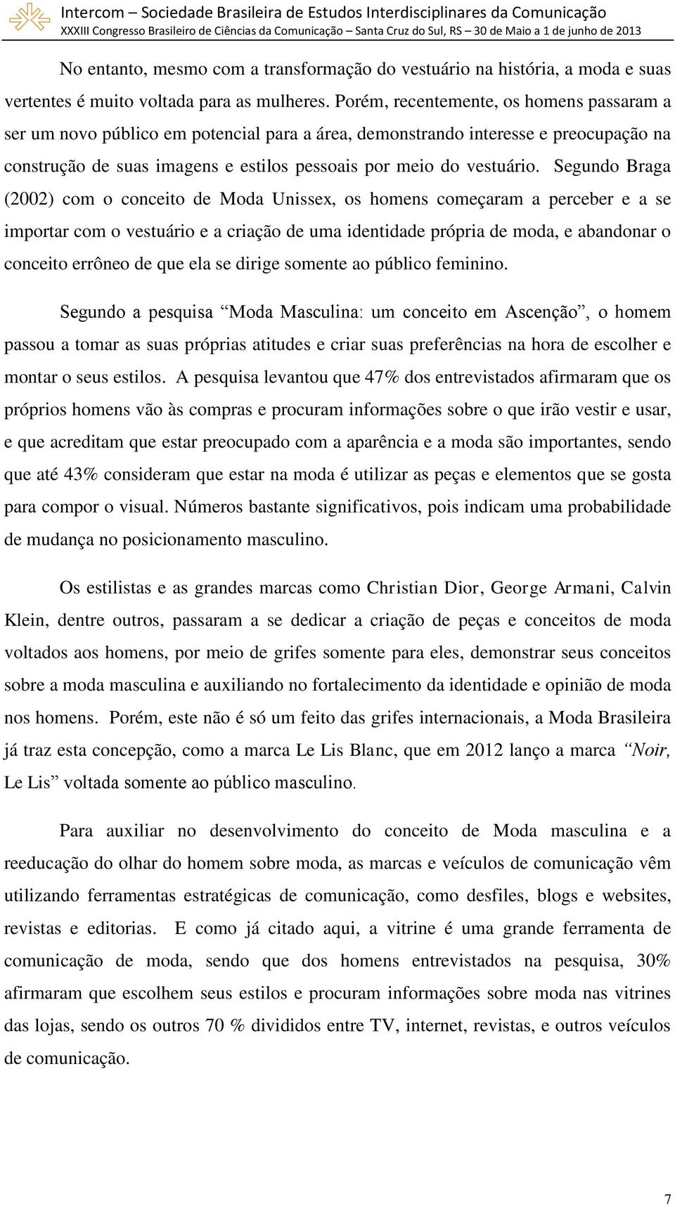 Segundo Braga (2002) com o conceito de Moda Unissex, os homens começaram a perceber e a se importar com o vestuário e a criação de uma identidade própria de moda, e abandonar o conceito errôneo de