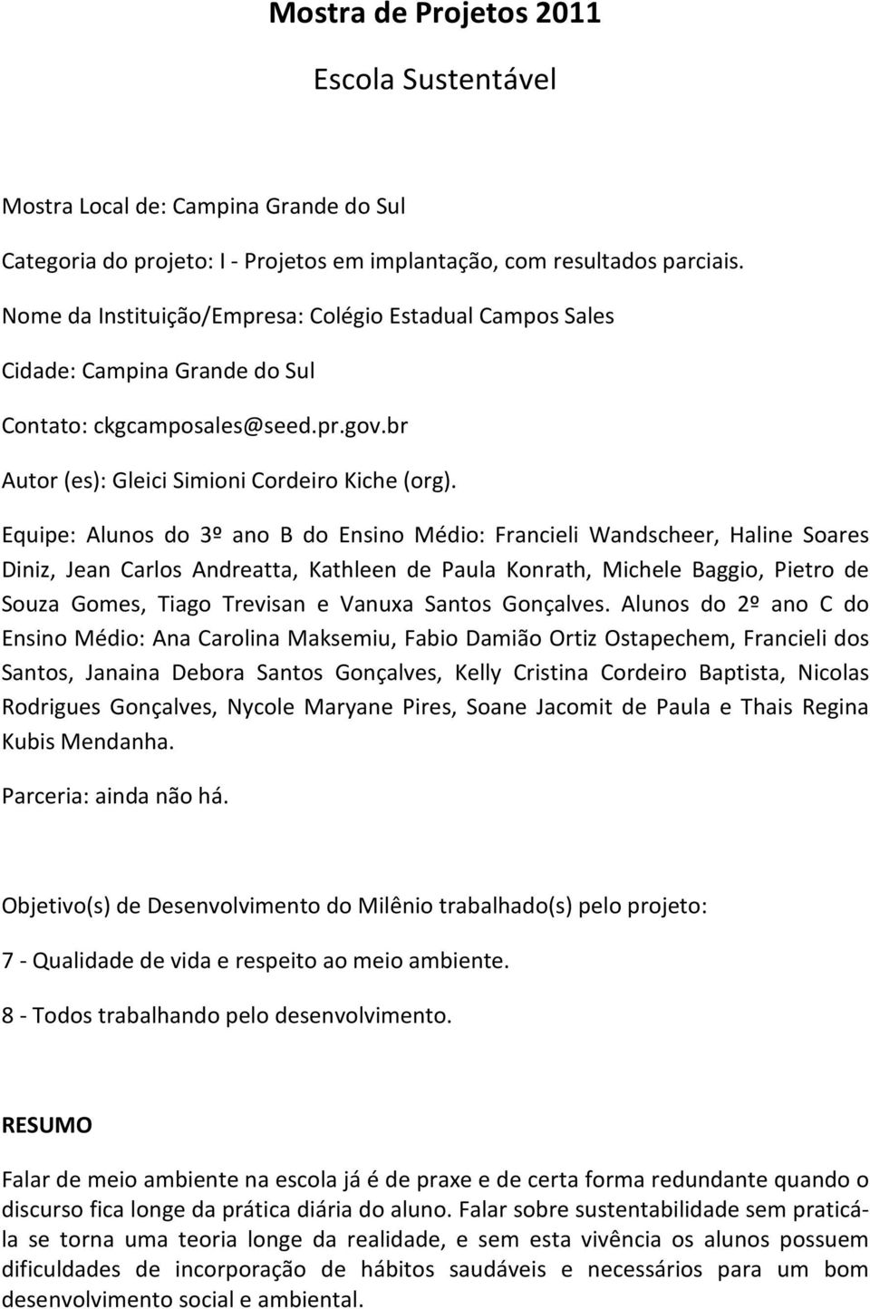 Equipe: Alunos do 3º ano B do Ensino Médio: Francieli Wandscheer, Haline Soares Diniz, Jean Carlos Andreatta, Kathleen de Paula Konrath, Michele Baggio, Pietro de Souza Gomes, Tiago Trevisan e Vanuxa