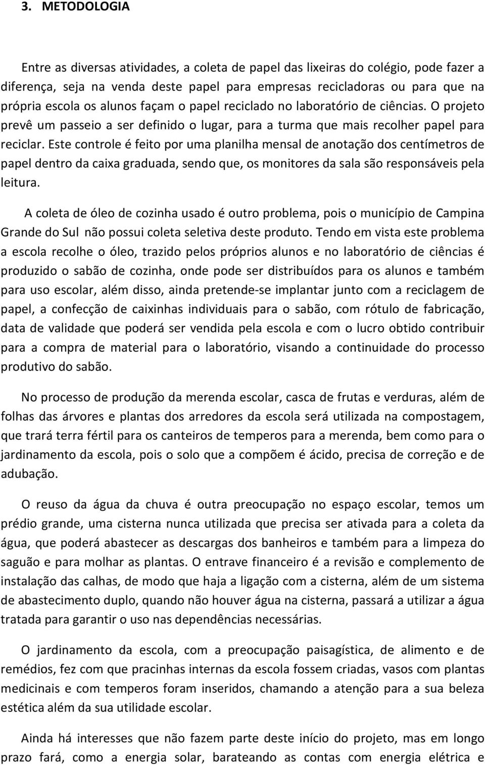 Este controle é feito por uma planilha mensal de anotação dos centímetros de papel dentro da caixa graduada, sendo que, os monitores da sala são responsáveis pela leitura.