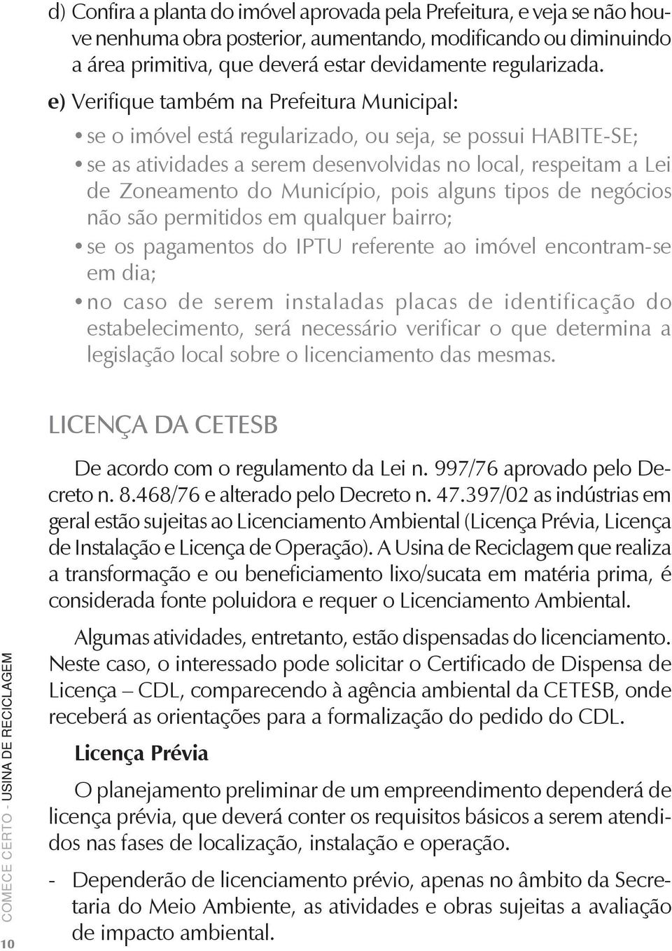 pois alguns tipos de negócios não são permitidos em qualquer bairro; se os pagamentos do IPTU referente ao imóvel encontram-se em dia; no caso de serem instaladas placas de identificação do