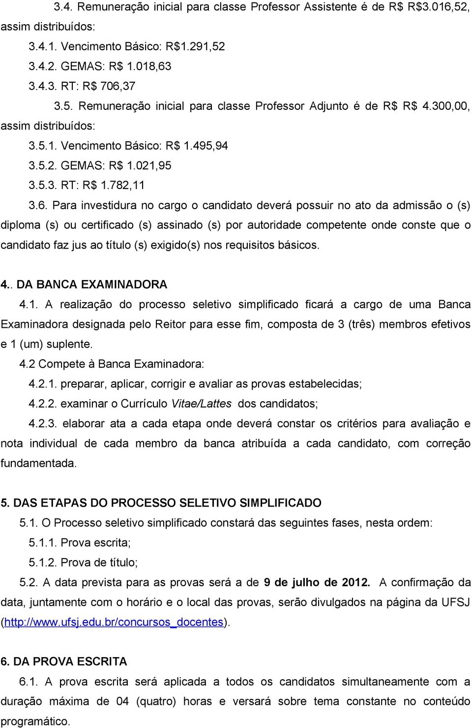 Para investidura no cargo o candidato deverá possuir no ato da admissão o (s) diploma (s) ou certificado (s) assinado (s) por autoridade competente onde conste que o candidato faz jus ao título (s)