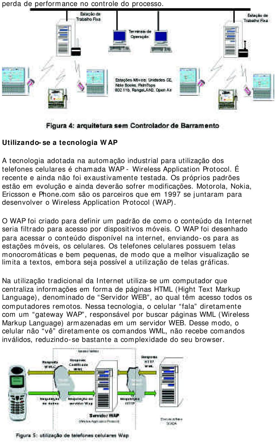 É recente e ainda não foi exaustivamente testada. Os próprios padrões estão em evolução e ainda deverão sofrer modificações. Motorola, Nokia, Ericsson e Phone.