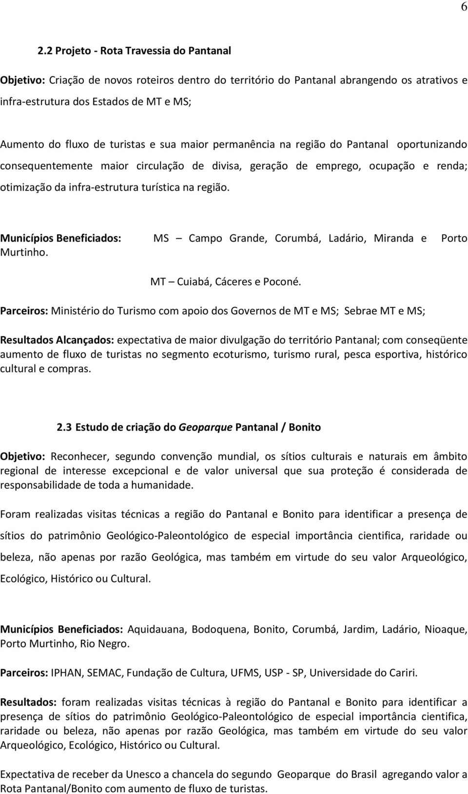 região. Municípios Beneficiados: MS Campo Grande, Corumbá, Ladário, Miranda e Porto Murtinho. MT Cuiabá, Cáceres e Poconé.