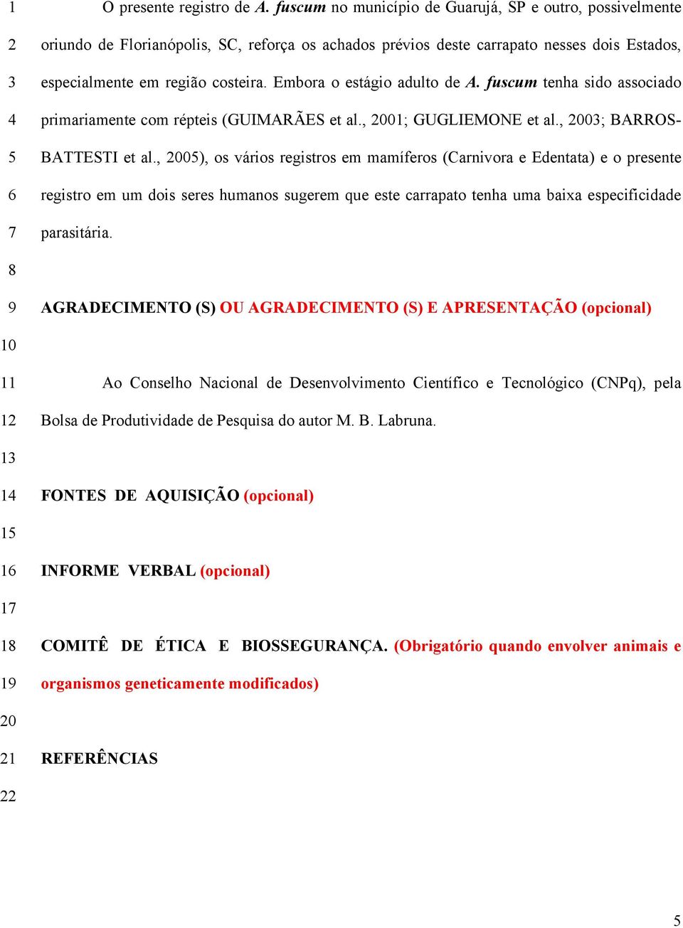 Embora o estágio adulto de A. fuscum tenha sido associado primariamente com répteis (GUIMARÃES et al., 001; GUGLIEMONE et al., 00; BARROS- BATTESTI et al.