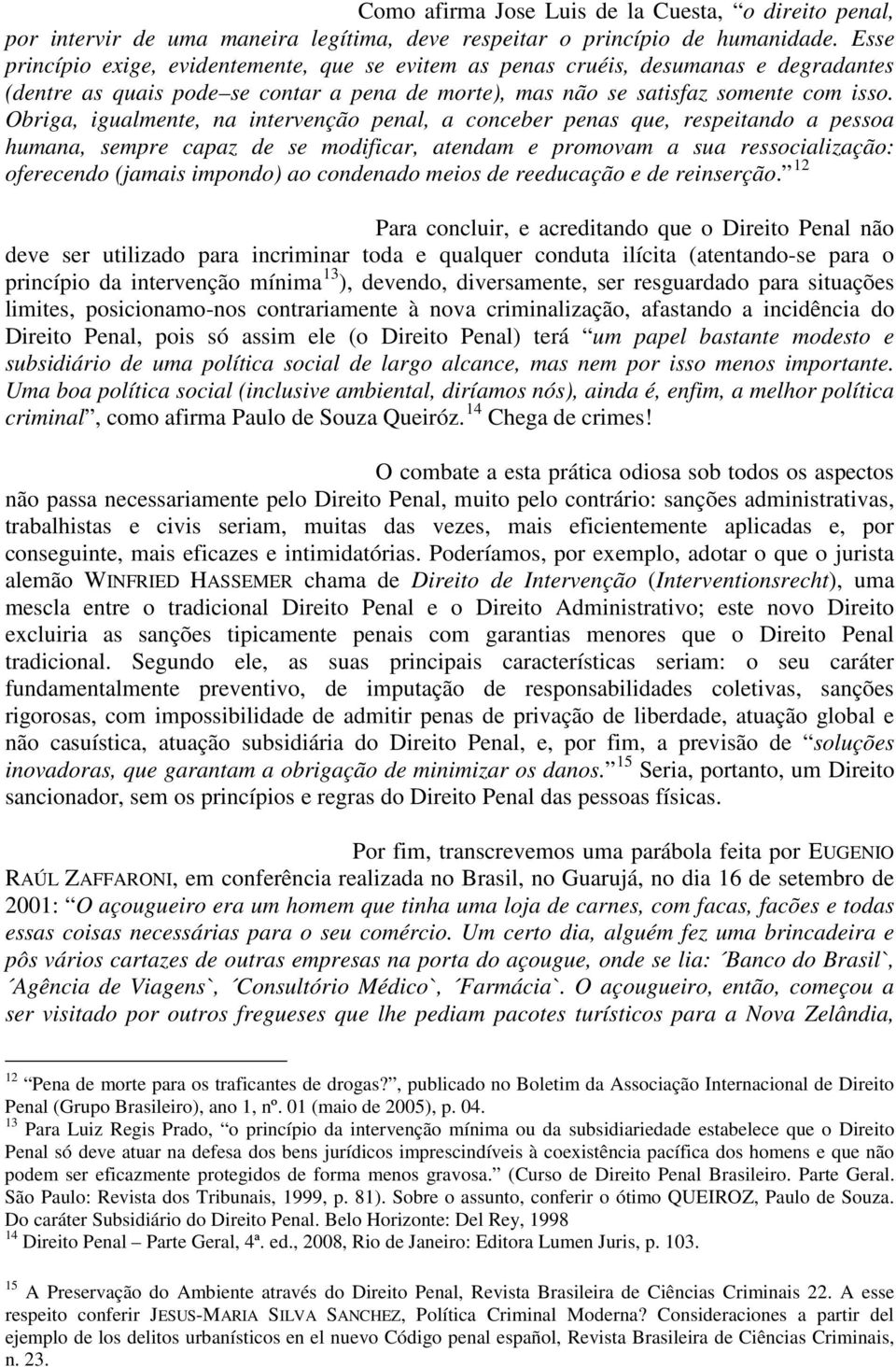 Obriga, igualmente, na intervenção penal, a conceber penas que, respeitando a pessoa humana, sempre capaz de se modificar, atendam e promovam a sua ressocialização: oferecendo (jamais impondo) ao