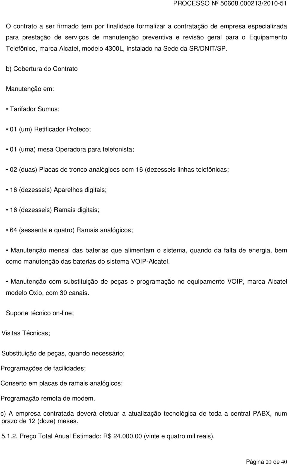 b) Cobertura do Contrato Manutenção em: Tarifador Sumus; 01 (um) Retificador Proteco; 01 (uma) mesa Operadora para telefonista; 02 (duas) Placas de tronco analógicos com 16 (dezesseis linhas