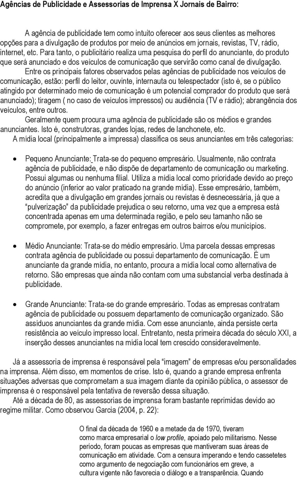 Para tanto, o publicitário realiza uma pesquisa do perfil do anunciante, do produto que será anunciado e dos veículos de comunicação que servirão como canal de divulgação.