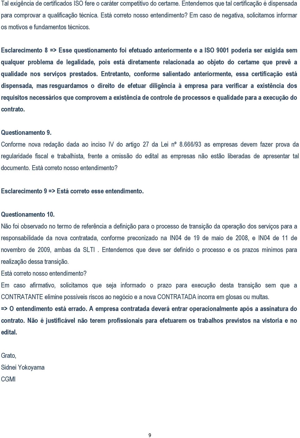 Esclarecimento 8 => Esse questionamento foi efetuado anteriormente e a ISO 9001 poderia ser exigida sem qualquer problema de legalidade, pois está diretamente relacionada ao objeto do certame que