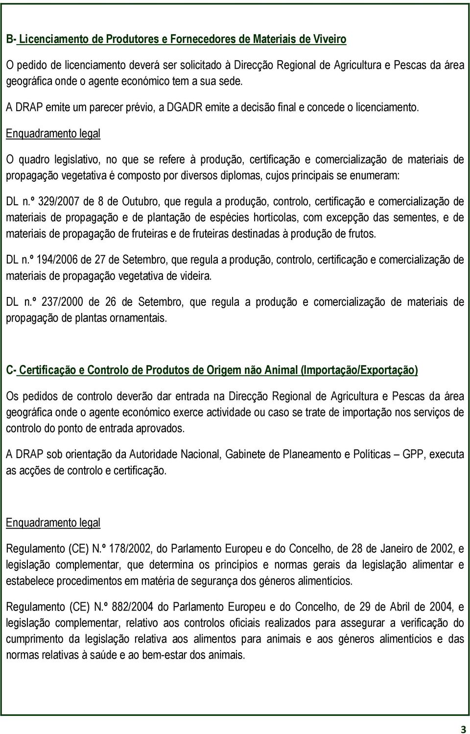 Enquadramento legal O quadro legislativo, no que se refere à produção, certificação e comercialização de materiais de propagação vegetativa é composto por diversos diplomas, cujos principais se