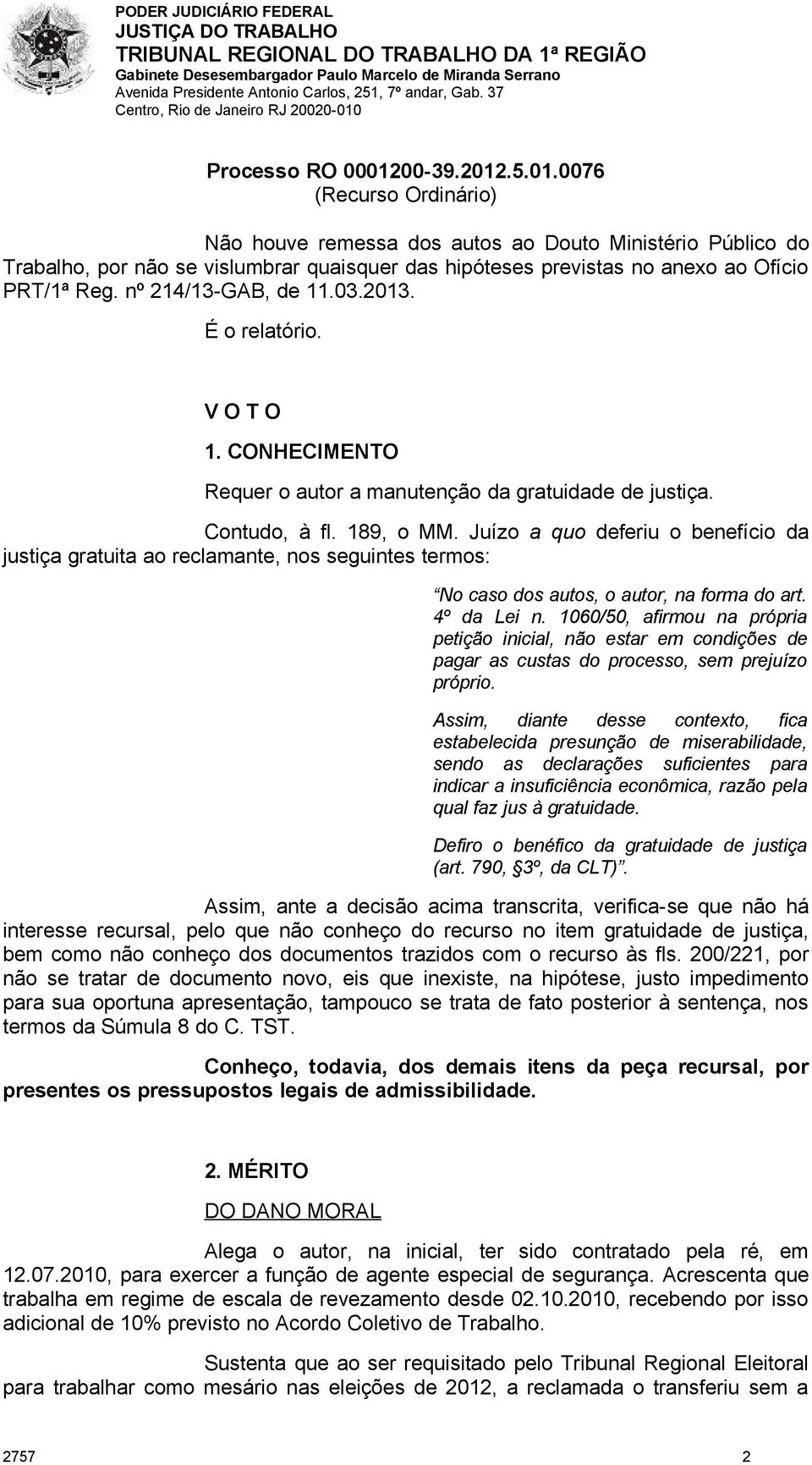 Juízo a quo deferiu o benefício da justiça gratuita ao reclamante, nos seguintes termos: No caso dos autos, o autor, na forma do art. 4º da Lei n.