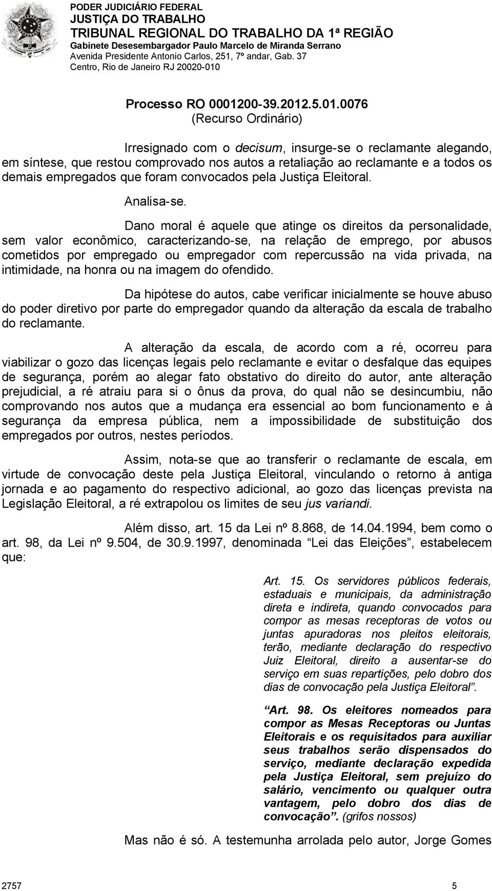 Dano moral é aquele que atinge os direitos da personalidade, sem valor econômico, caracterizando-se, na relação de emprego, por abusos cometidos por empregado ou empregador com repercussão na vida