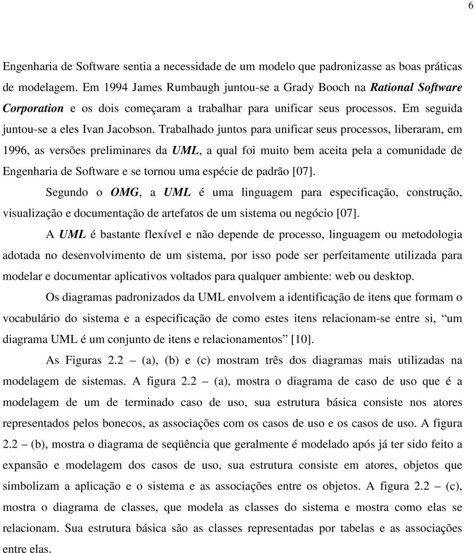 Trabalhado juntos para unificar seus processos, liberaram, em 1996, as versões preliminares da UML, a qual foi muito bem aceita pela a comunidade de Engenharia de Software e se tornou uma espécie de