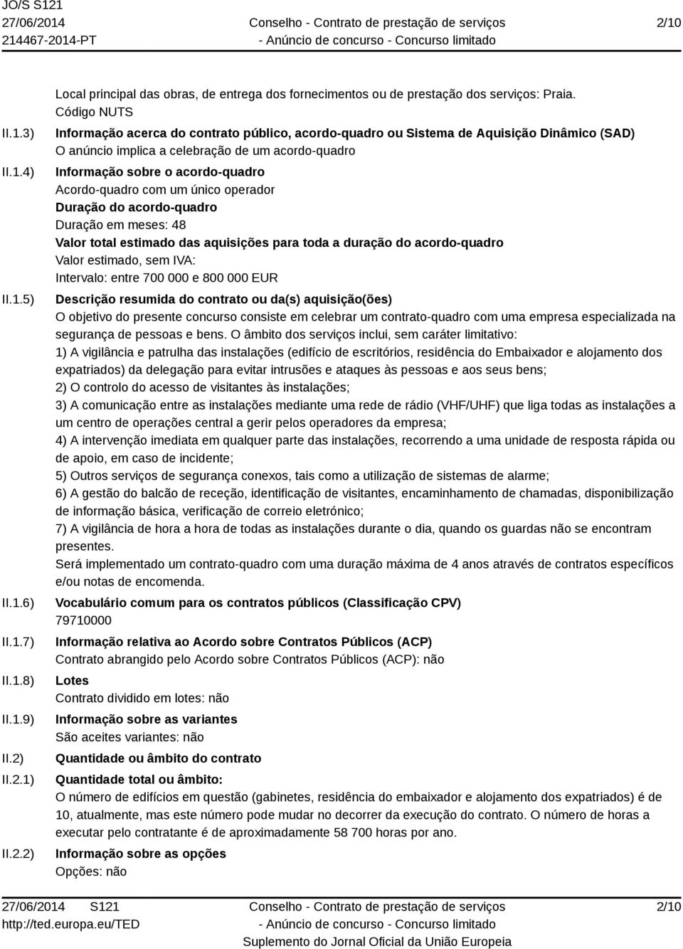 Acordo-quadro com um único operador Duração do acordo-quadro Duração em meses: 48 Valor total estimado das aquisições para toda a duração do acordo-quadro Valor estimado, sem IVA: Intervalo: entre