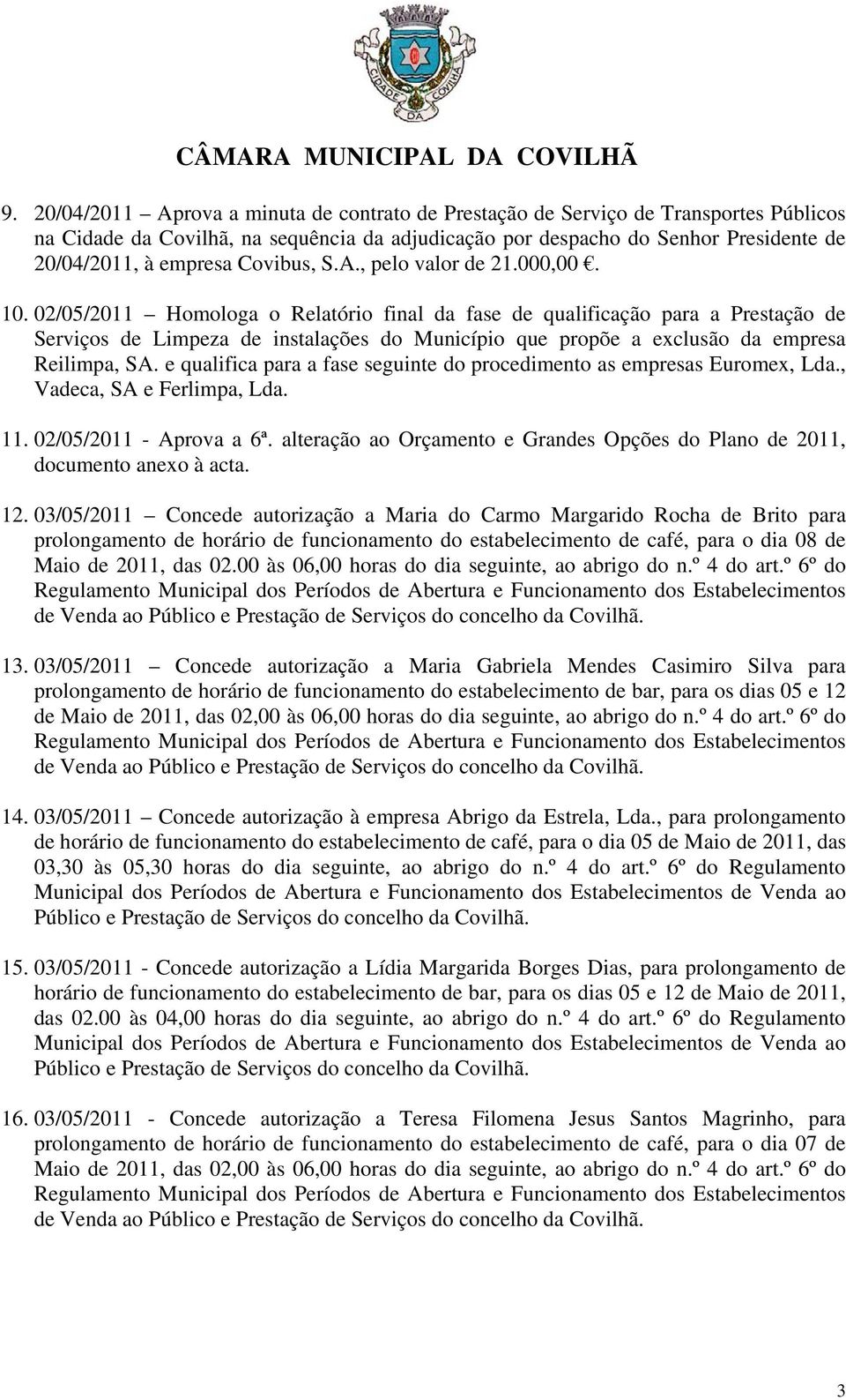 02/05/2011 Homologa o Relatório final da fase de qualificação para a Prestação de Serviços de Limpeza de instalações do Município que propõe a exclusão da empresa Reilimpa, SA.