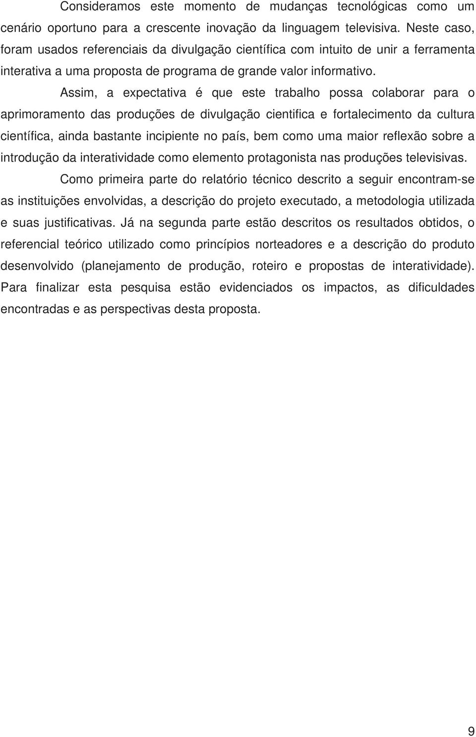 Assim, a expectativa é que este trabalho possa colaborar para o aprimoramento das produções de divulgação cientifica e fortalecimento da cultura científica, ainda bastante incipiente no país, bem