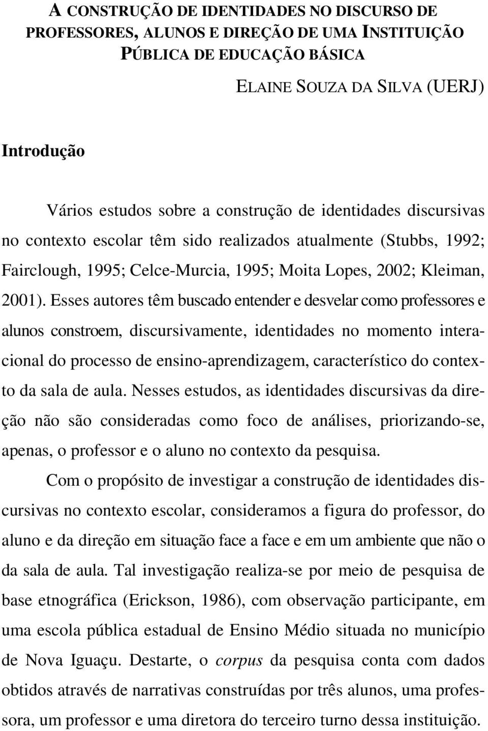 Esses autores têm buscado entender e desvelar como professores e alunos constroem, discursivamente, identidades no momento interacional do processo de ensino-aprendizagem, característico do contexto