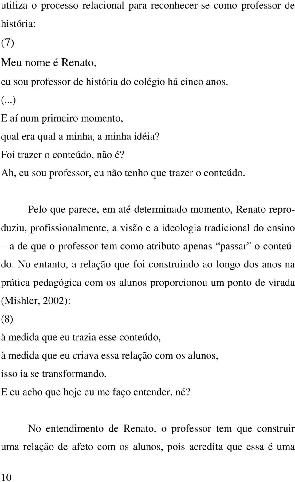 Pelo que parece, em até determinado momento, Renato reproduziu, profissionalmente, a visão e a ideologia tradicional do ensino a de que o professor tem como atributo apenas passar o conteúdo.