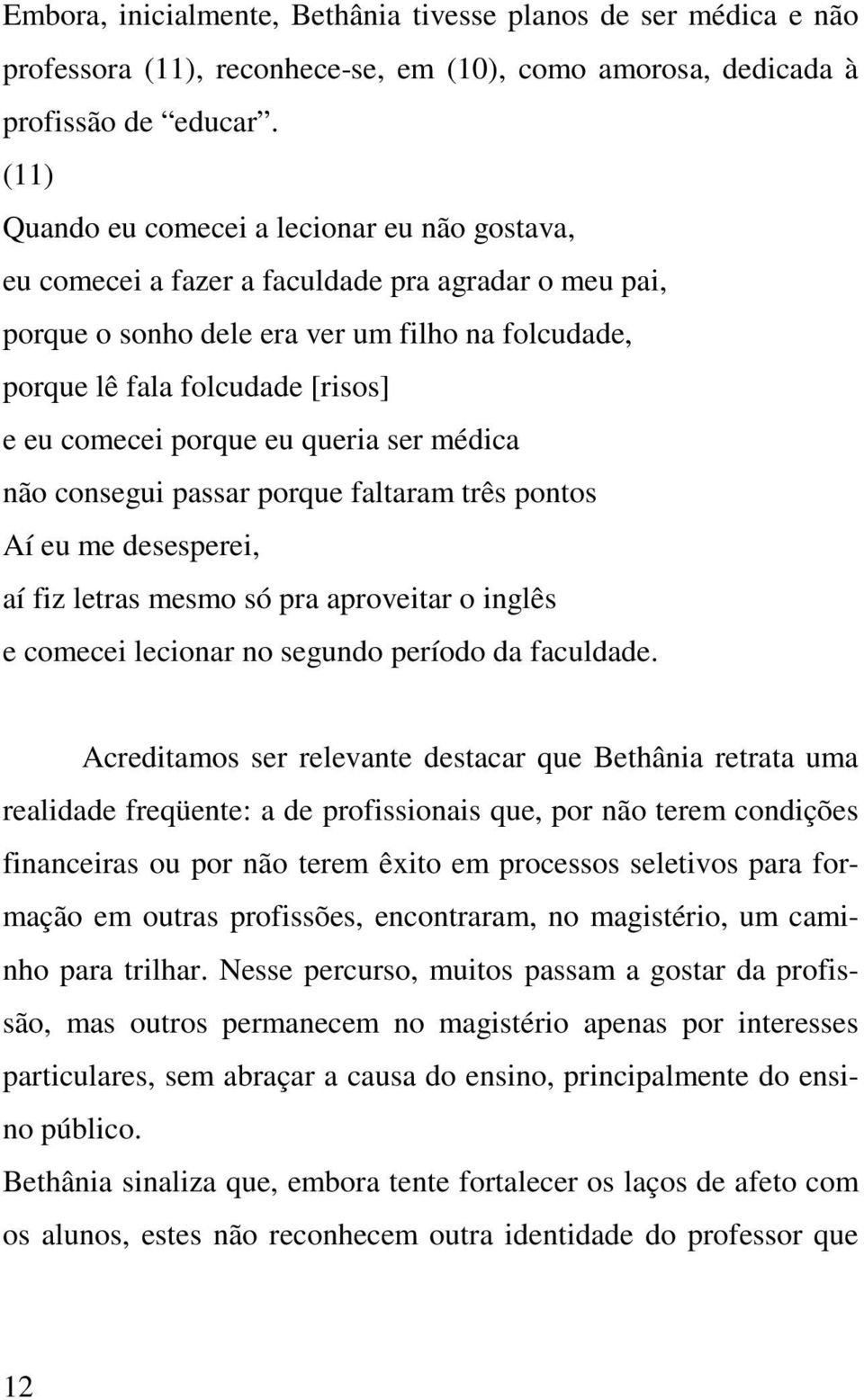 comecei porque eu queria ser médica não consegui passar porque faltaram três pontos Aí eu me desesperei, aí fiz letras mesmo só pra aproveitar o inglês e comecei lecionar no segundo período da