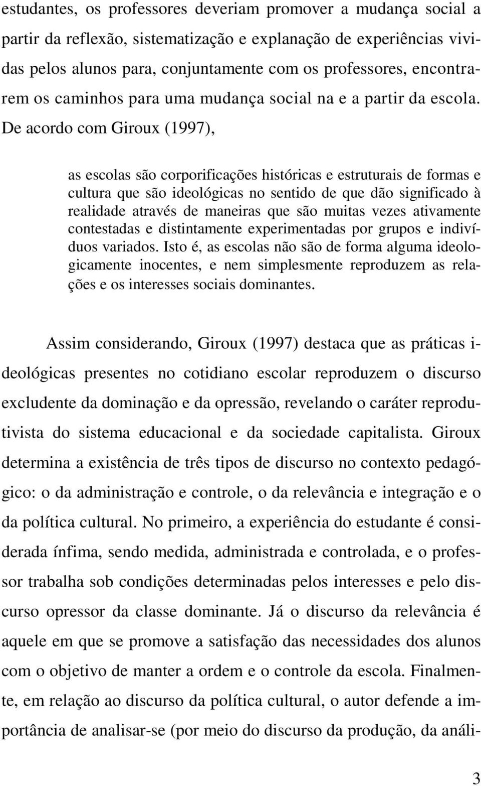 De acordo com Giroux (1997), as escolas são corporificações históricas e estruturais de formas e cultura que são ideológicas no sentido de que dão significado à realidade através de maneiras que são