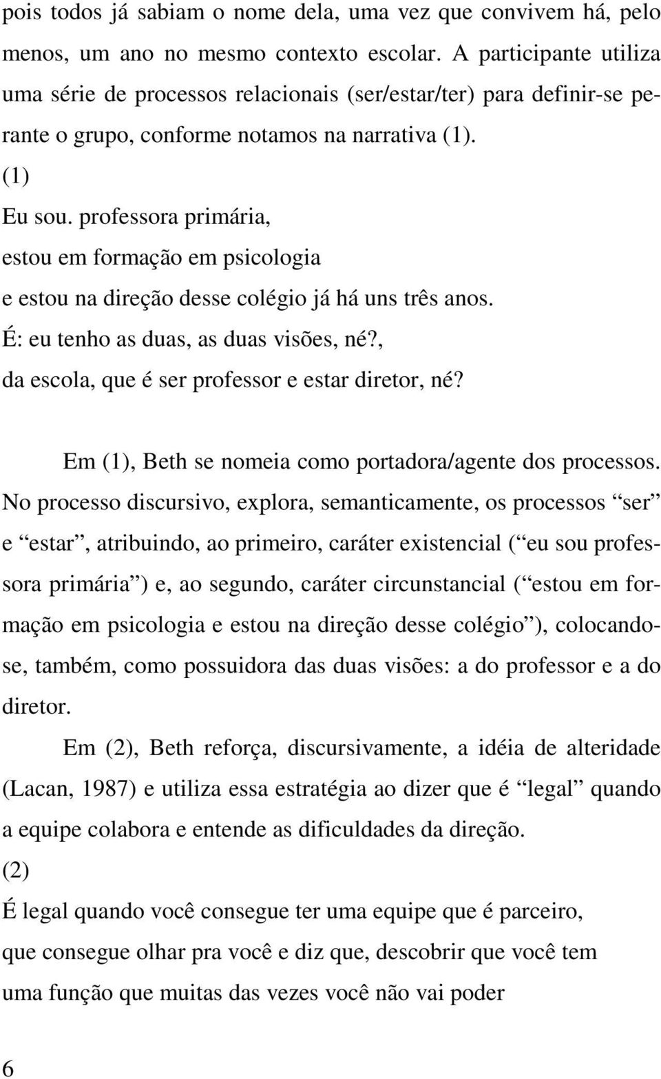 professora primária, estou em formação em psicologia e estou na direção desse colégio já há uns três anos. É: eu tenho as duas, as duas visões, né?, da escola, que é ser professor e estar diretor, né?