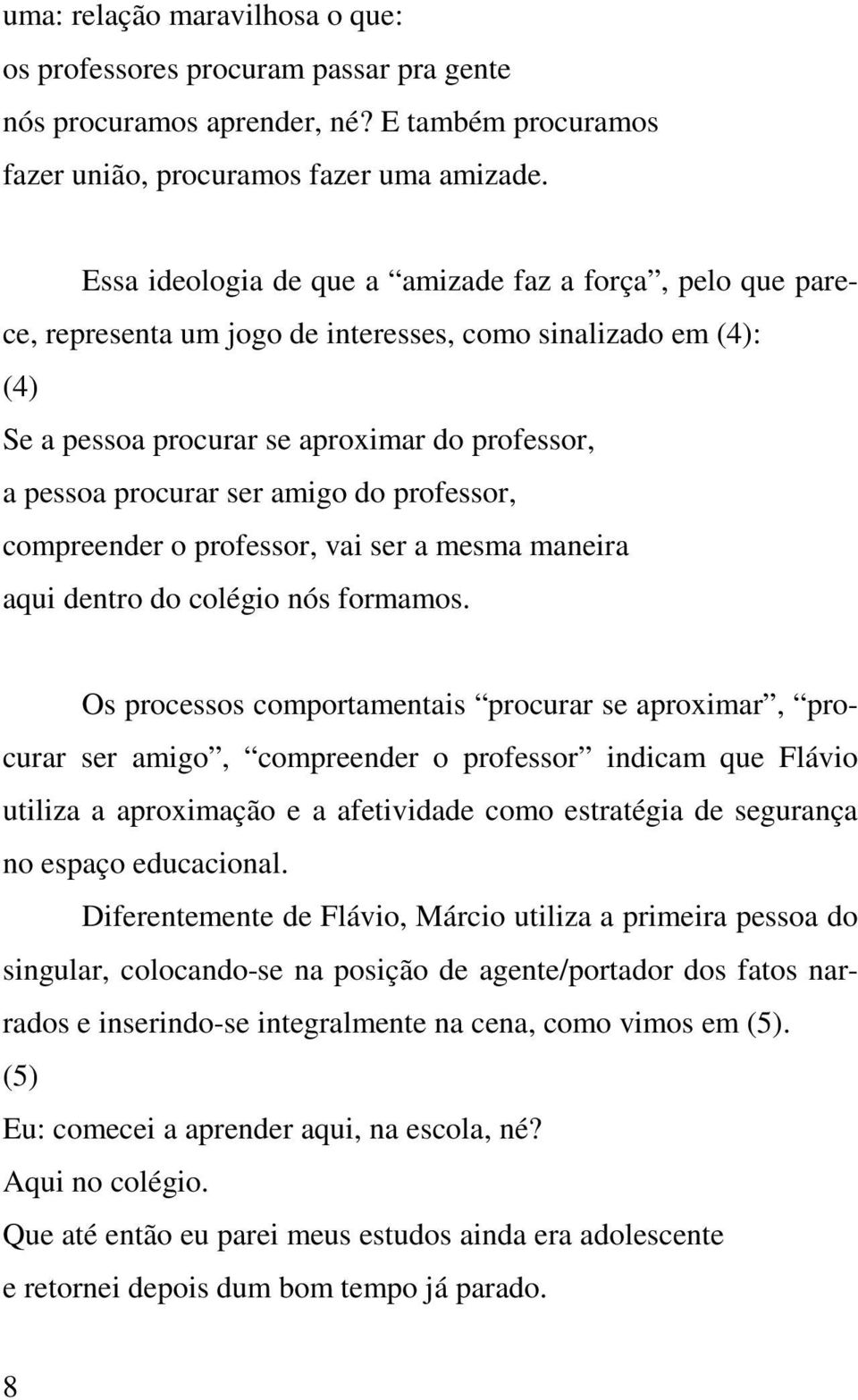 do professor, compreender o professor, vai ser a mesma maneira aqui dentro do colégio nós formamos.