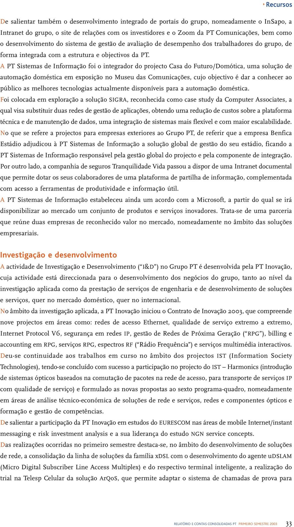 A PT Sistemas de Informação foi o integrador do projecto Casa do Futuro/Domótica, uma solução de automação doméstica em exposição no Museu das Comunicações, cujo objectivo é dar a conhecer ao público