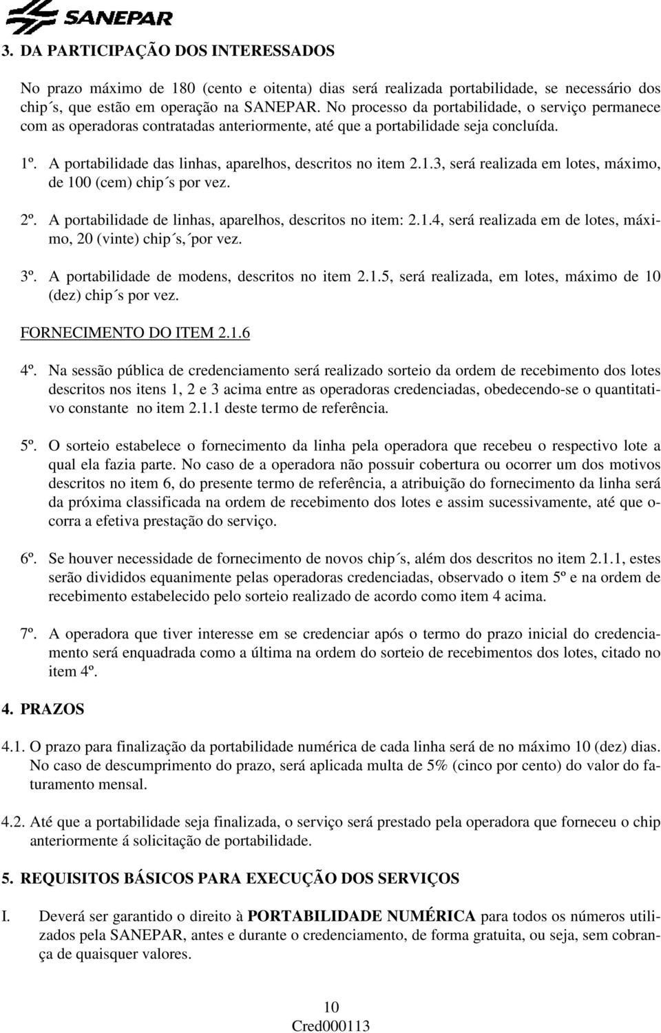 . A portabilidade das linhas, aparelhos, descritos no item 2.1.3, será realizada em lotes, máximo, de 100 (cem) chip s por vez. 2º. A portabilidade de linhas, aparelhos, descritos no item: 2.1.4, será realizada em de lotes, máximo, 20 (vinte) chip s, por vez.