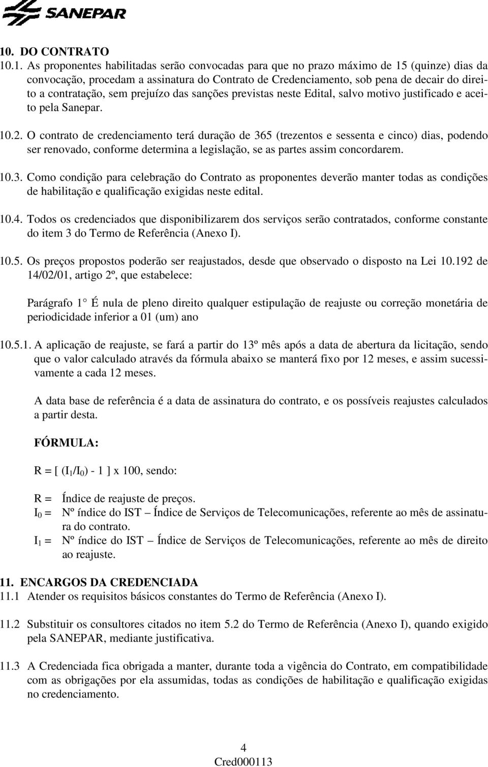 O contrato de credenciamento terá duração de 365 (trezentos e sessenta e cinco) dias, podendo ser renovado, conforme determina a legislação, se as partes assim concordarem. 10.3. Como condição para celebração do Contrato as proponentes deverão manter todas as condições de habilitação e qualificação exigidas neste edital.