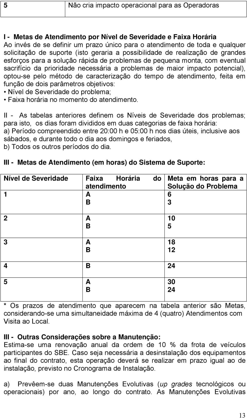 problemas de maior impacto potencial), optou-se pelo método de caracterização do tempo de atendimento, feita em função de dois parâmetros objetivos: Nível de Severidade do problema; Faixa horária no