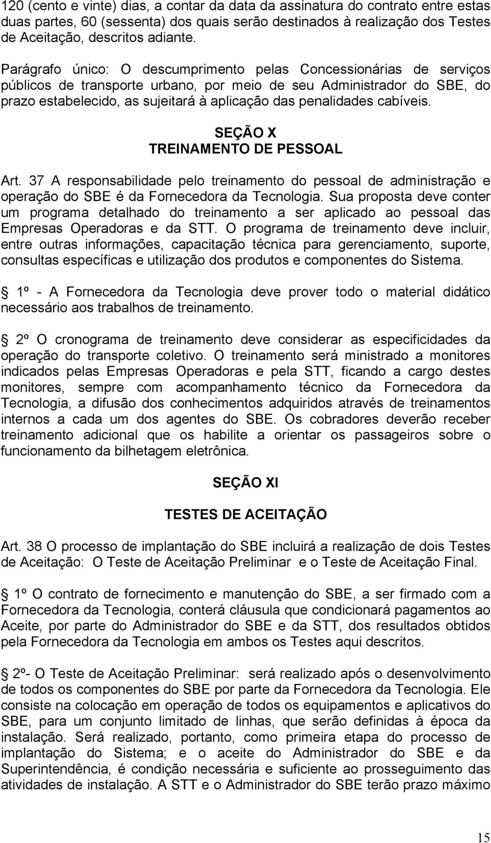 penalidades cabíveis. SEÇÃO X TREINAMENTO DE PESSOAL Art. 37 A responsabilidade pelo treinamento do pessoal de administração e operação do SBE é da Fornecedora da Tecnologia.