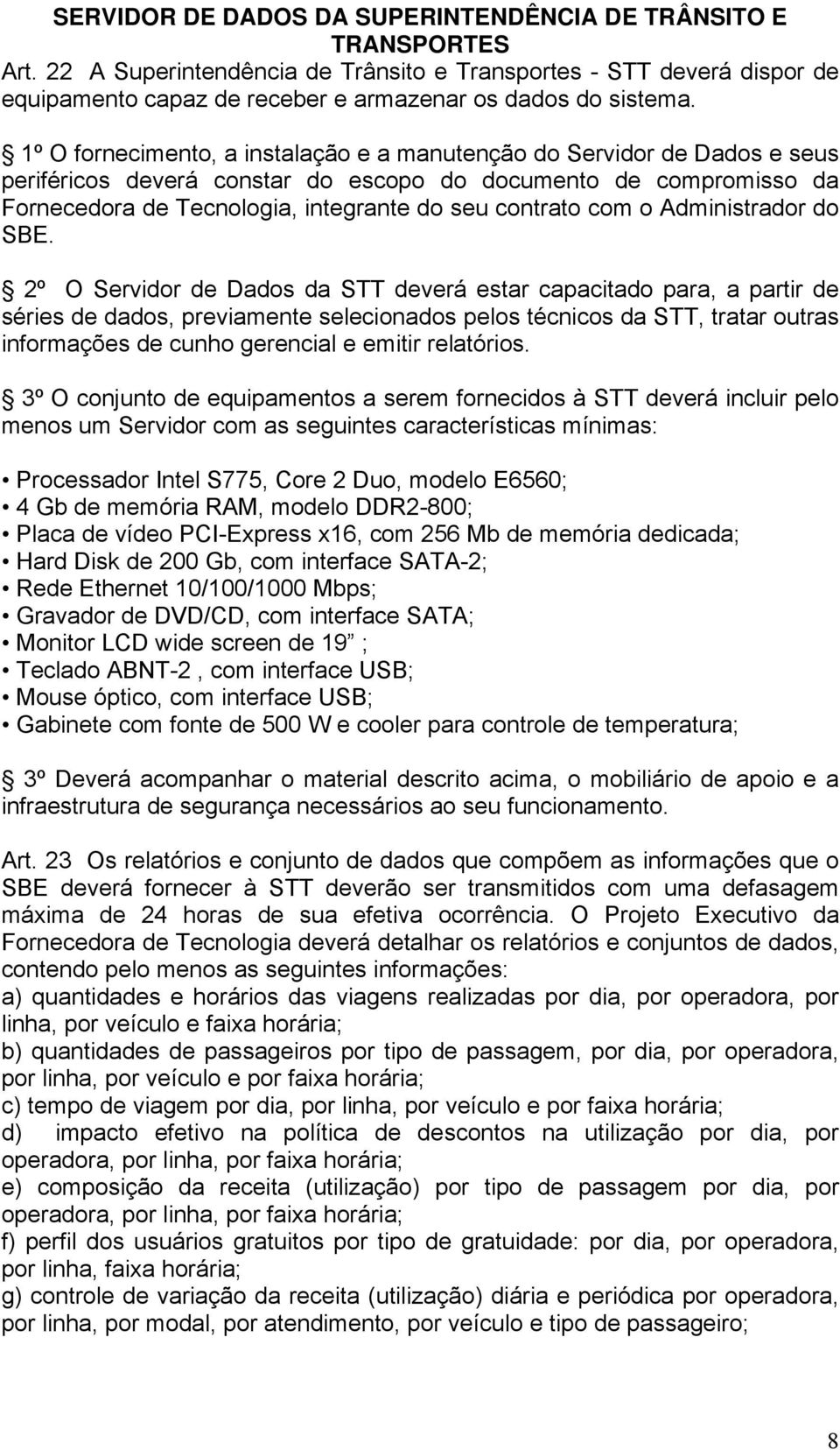 1º O fornecimento, a instalação e a manutenção do Servidor de Dados e seus periféricos deverá constar do escopo do documento de compromisso da Fornecedora de Tecnologia, integrante do seu contrato