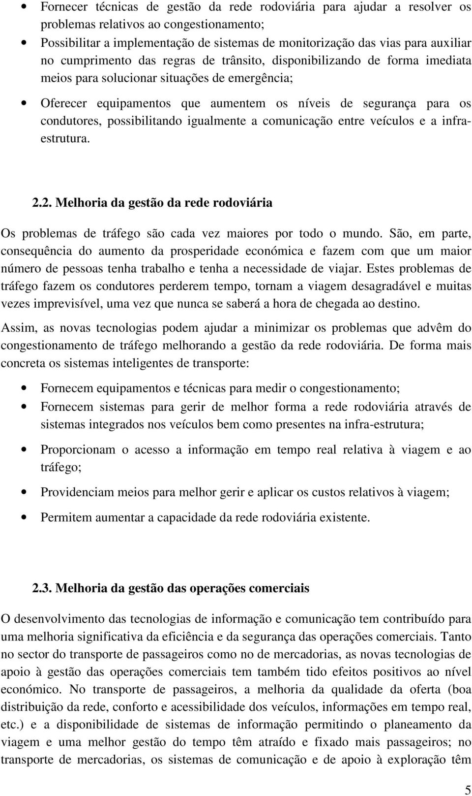 possibilitando igualmente a comunicação entre veículos e a infraestrutura. 2.2. Melhoria da gestão da rede rodoviária Os problemas de tráfego são cada vez maiores por todo o mundo.