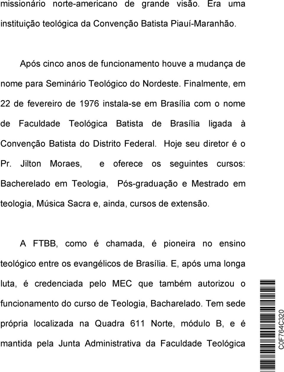 Finalmente, em 22 de fevereiro de 1976 instala-se em Brasília com o nome de Faculdade Teológica Batista de Brasília ligada à Convenção Batista do Distrito Federal. Hoje seu diretor é o Pr.