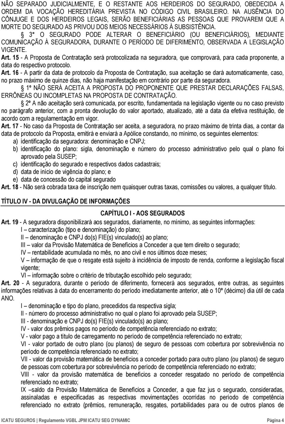 3 O SEGURADO PODE ALTERAR O BENEFICIÁRIO (OU BENEFICIÁRIOS), MEDIANTE COMUNICAÇÃO À SEGURADORA, DURANTE O PERÍODO DE DIFERIMENTO, OBSERVADA A LEGISLAÇÃO VIGENTE. Art.